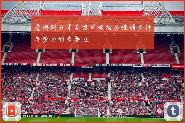 詹姆斯分享复健训练经历强调坚持与努力的重要性
