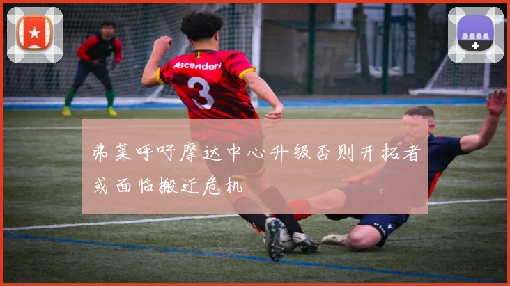 弗莱呼吁摩达中心升级否则开拓者或面临搬迁危机