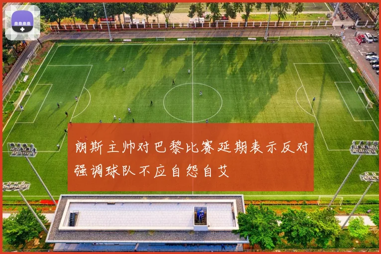 朗斯主帅对巴黎比赛延期表示反对强调球队不应自怨自艾