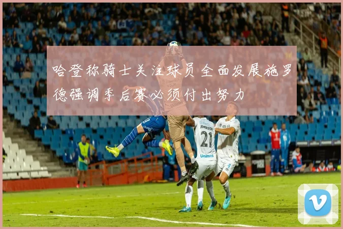 哈登称骑士关注球员全面发展施罗德强调季后赛必须付出努力