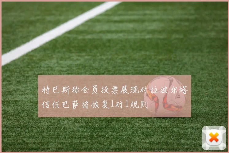 特巴斯称会员投票展现对拉波尔塔信任巴萨将恢复1对1规则