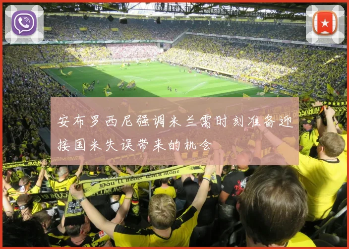 安布罗西尼强调米兰需时刻准备迎接国米失误带来的机会