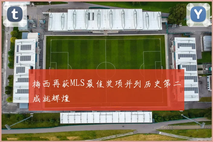 梅西再获MLS最佳奖项并列历史第二成就辉煌