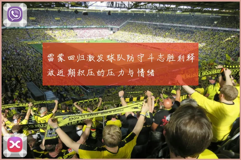 雷蒙回归激发球队防守斗志胜利释放近期积压的压力与情绪